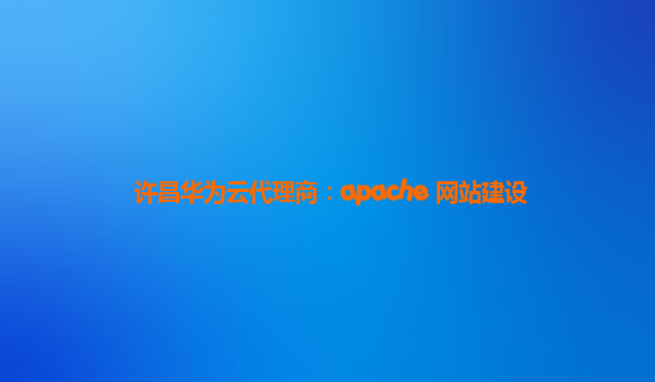 许昌华为云代理商：apache 网站建设