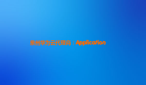 泉州华为云代理商：Application