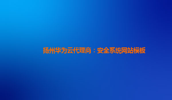 扬州华为云代理商：安全系统网站模板