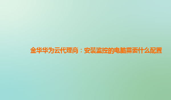 金华华为云代理商：安装监控的电脑需要什么配置