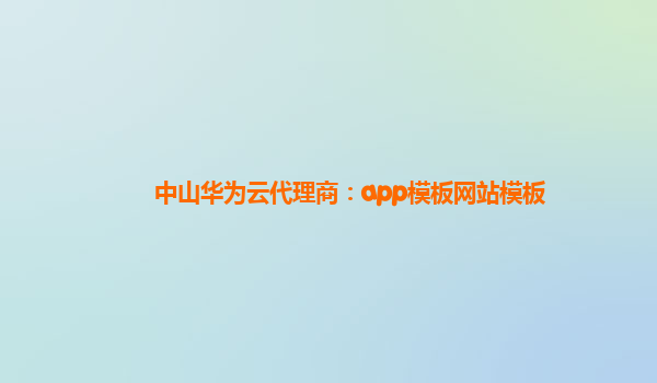 中山华为云代理商：app模板网站模板