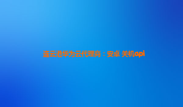 连云港华为云代理商：安卓 关机api