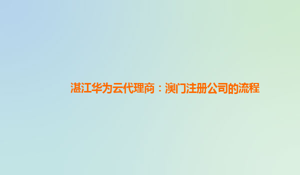 湛江华为云代理商：澳门注册公司的流程