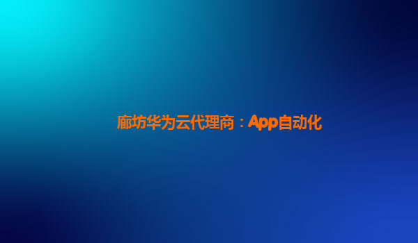 廊坊华为云代理商：App自动化