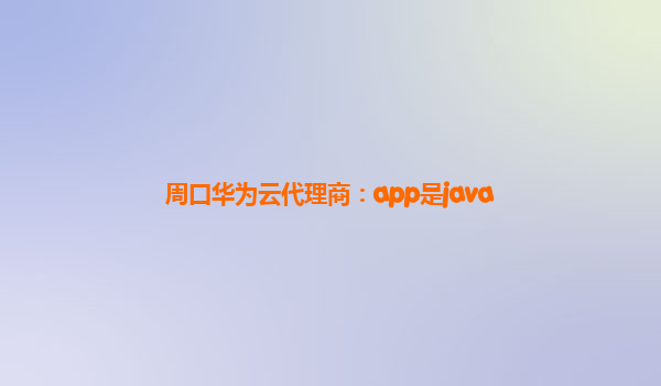 周口华为云代理商：app是java