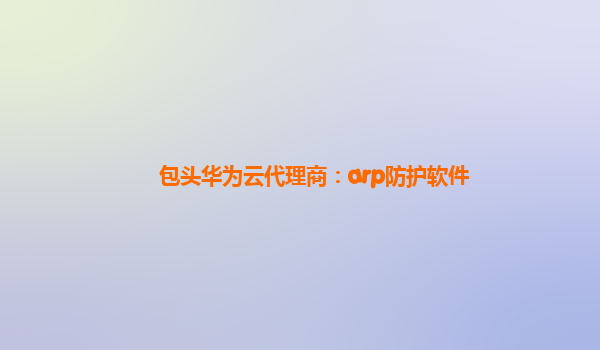 包头华为云代理商：arp防护软件