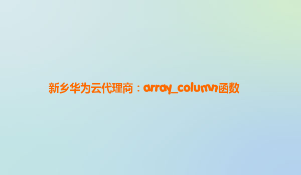 新乡华为云代理商：array_column函数