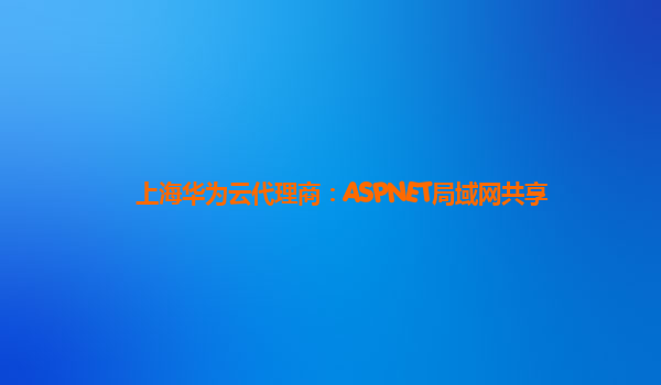 上海华为云代理商：ASPNET局域网共享