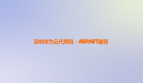 深圳华为云代理商：ASP.NET缓存