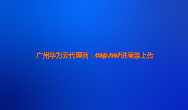 广州华为云代理商：asp.net进度条上传