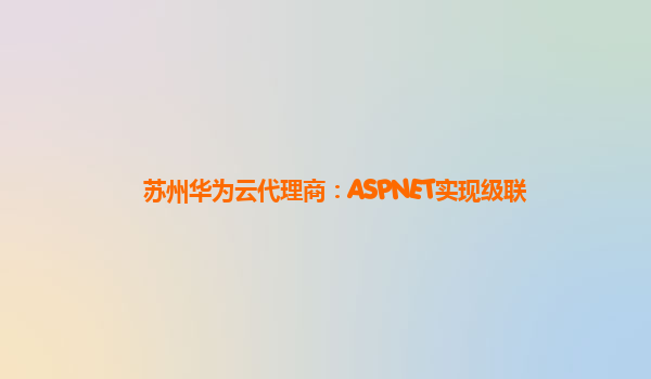 苏州华为云代理商：ASPNET实现级联