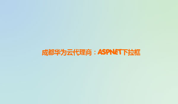 成都华为云代理商：ASPNET下拉框