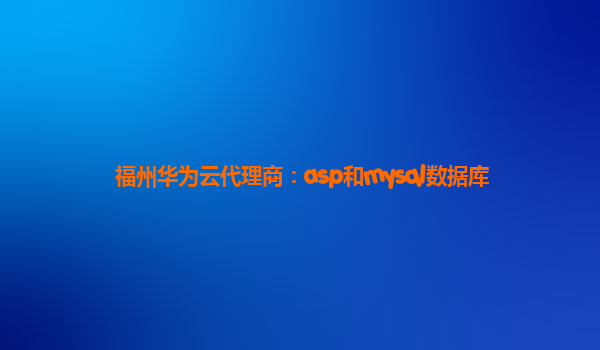 福州华为云代理商：asp和mysql数据库