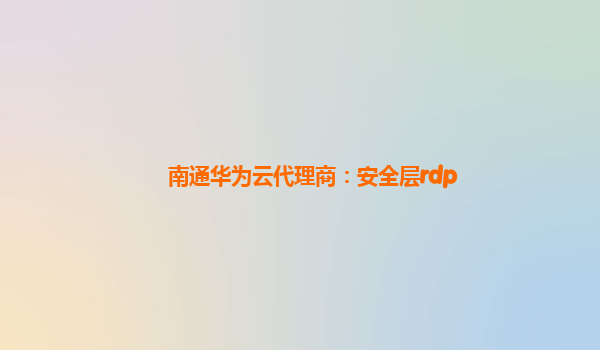 南通华为云代理商：安全层rdp