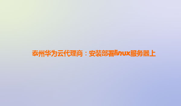 泰州华为云代理商：安装部署linux服务器上