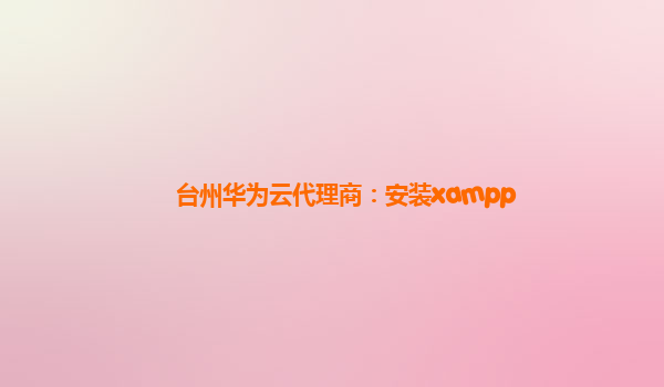 台州华为云代理商：安装xampp