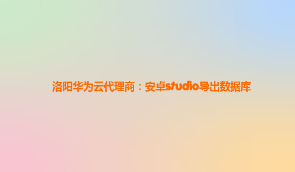 洛阳华为云代理商：安卓studio导出数据库