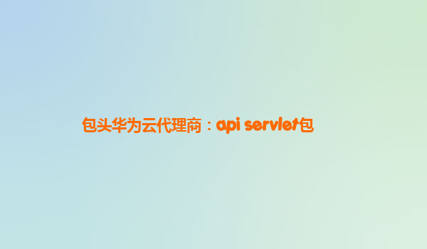 包头华为云代理商：api servlet包