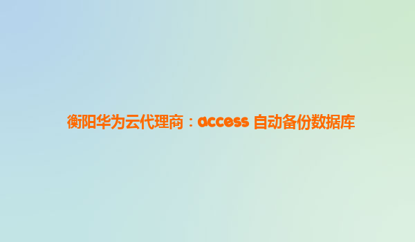 衡阳华为云代理商：access 自动备份数据库