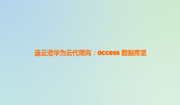 连云港华为云代理商：access 数据库是