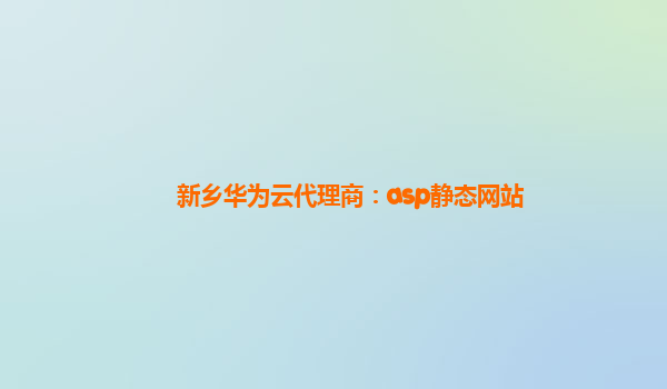 新乡华为云代理商：asp静态网站