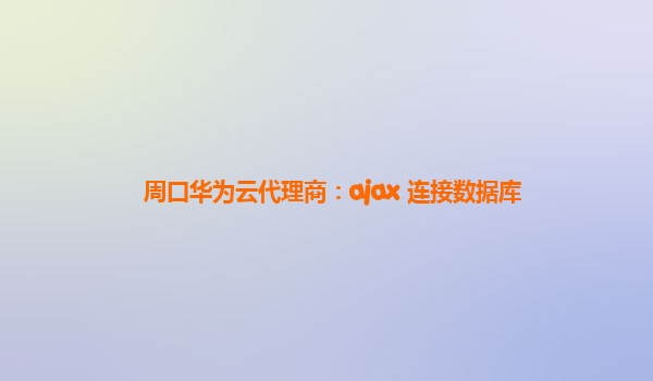 周口华为云代理商：ajax 连接数据库