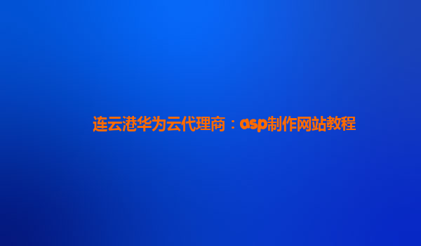 连云港华为云代理商：asp制作网站教程