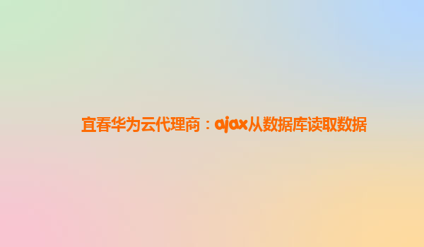 宜春华为云代理商：ajax从数据库读取数据