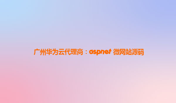 广州华为云代理商：aspnet 微网站源码