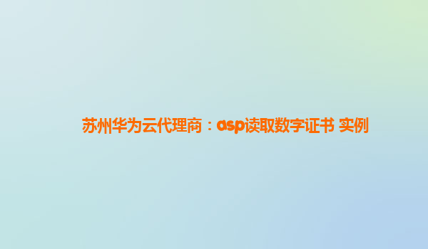 苏州华为云代理商：asp读取数字证书 实例