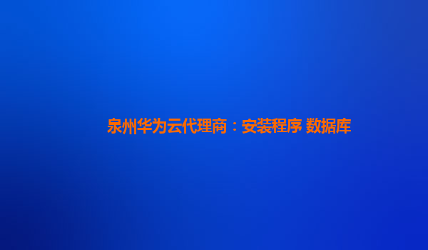 泉州华为云代理商：安装程序 数据库