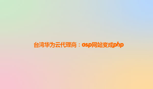 台湾华为云代理商：asp网站变成php