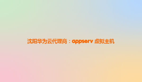 沈阳华为云代理商：appserv 虚拟主机