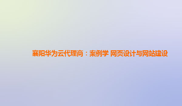 襄阳华为云代理商：案例学 网页设计与网站建设