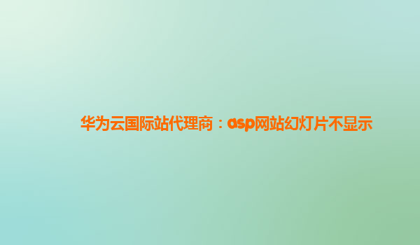 华为云国际站代理商：asp网站幻灯片不显示