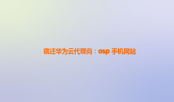 宿迁华为云代理商：asp 手机网站