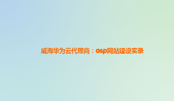 威海华为云代理商：asp网站建设实录