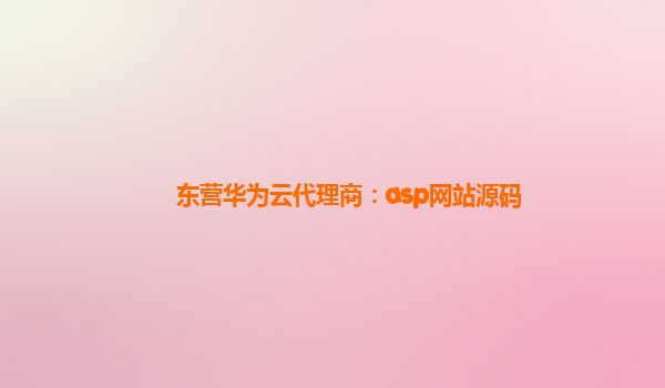 东营华为云代理商：asp网站源码