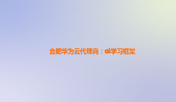 合肥华为云代理商：ai学习框架