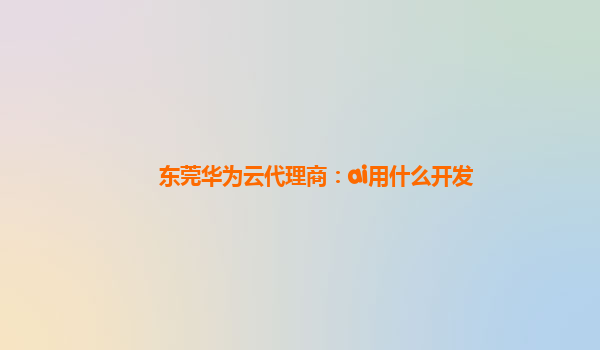 东莞华为云代理商：ai用什么开发