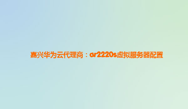 嘉兴华为云代理商：ar2220s虚拟服务器配置