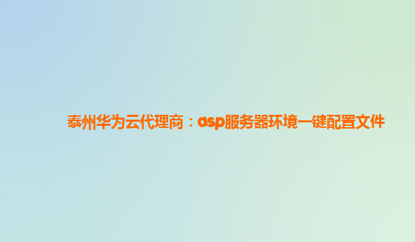 泰州华为云代理商：asp服务器环境一键配置文件