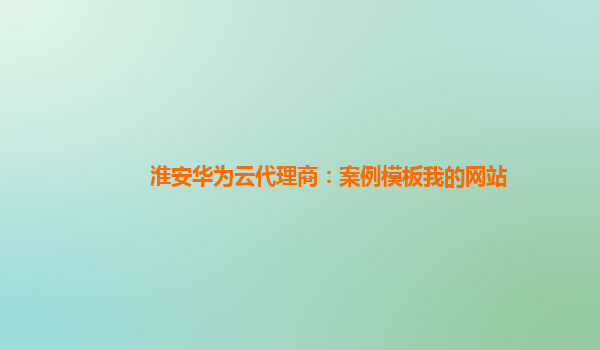 淮安华为云代理商：案例模板我的网站