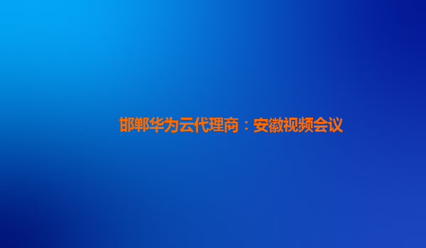 邯郸华为云代理商：安徽视频会议