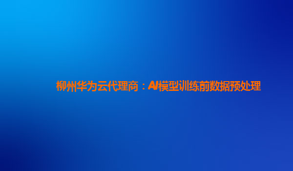 柳州华为云代理商：AI模型训练前数据预处理