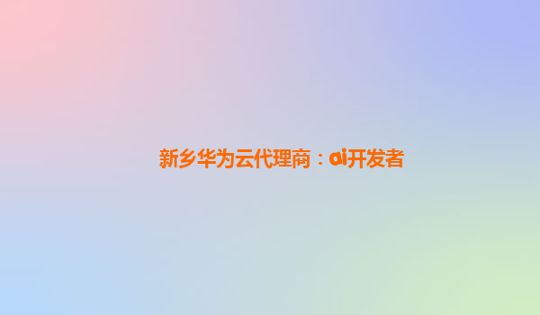 新乡华为云代理商：ai开发者