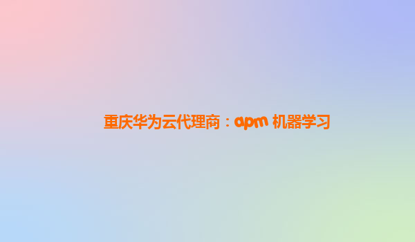 重庆华为云代理商：apm 机器学习