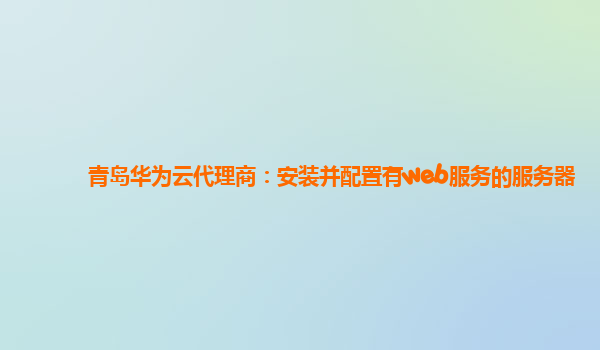 青岛华为云代理商：安装并配置有web服务的服务器