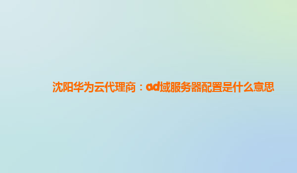 沈阳华为云代理商：ad域服务器配置是什么意思