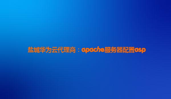 盐城华为云代理商：apache服务器配置asp